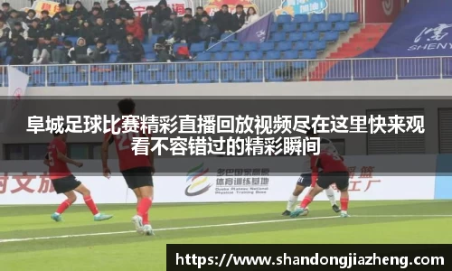 阜城足球比赛精彩直播回放视频尽在这里快来观看不容错过的精彩瞬间