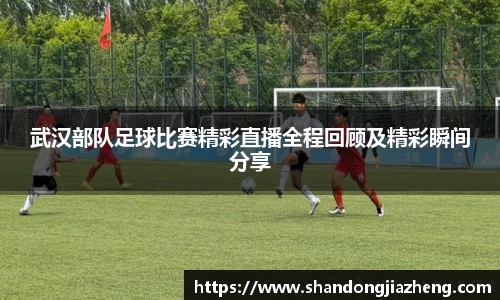 武汉部队足球比赛精彩直播全程回顾及精彩瞬间分享