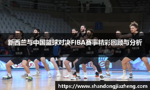 新西兰与中国篮球对决FIBA赛事精彩回顾与分析