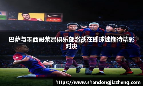 巴萨与墨西哥莱昂俱乐部激战在即球迷期待精彩对决