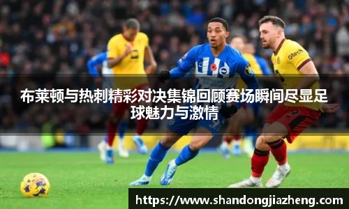 布莱顿与热刺精彩对决集锦回顾赛场瞬间尽显足球魅力与激情