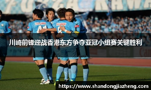 川崎前锋迎战香港东方争夺亚冠小组赛关键胜利