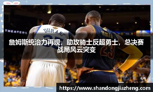 詹姆斯统治力再现，助攻骑士反超勇士，总决赛战局风云突变