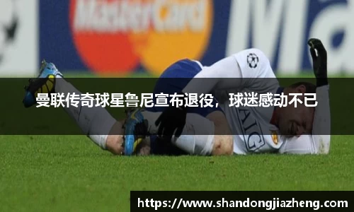 曼联传奇球星鲁尼宣布退役，球迷感动不已