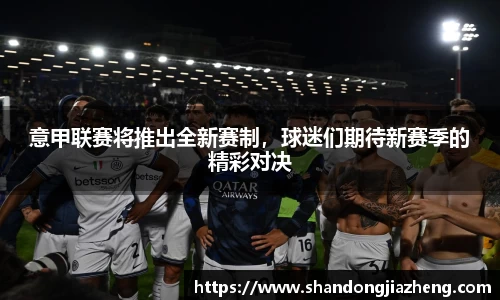 意甲联赛将推出全新赛制，球迷们期待新赛季的精彩对决